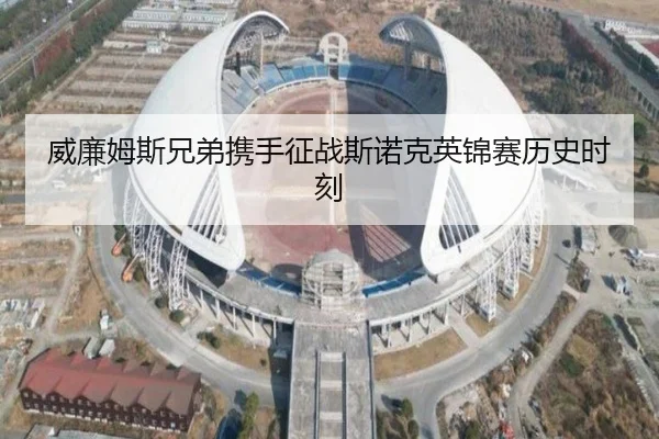 威廉姆斯兄弟携手征战斯诺克英锦赛历史时刻